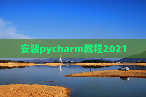 安装pycharm教程2021 安装pycharm教程2021